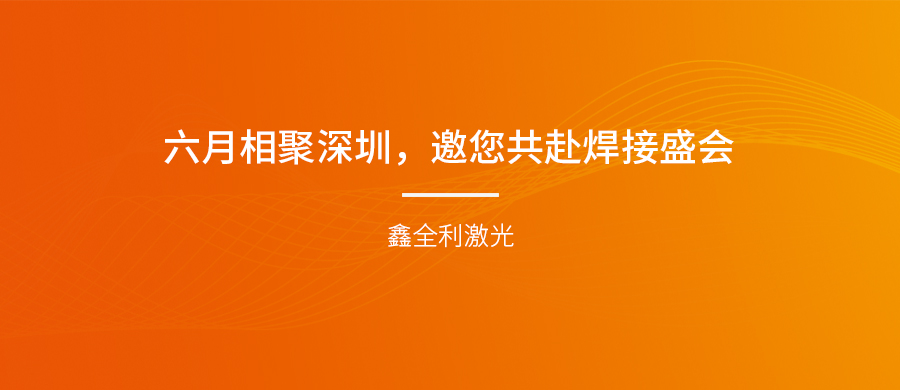 【埃森展邀請】六月相聚深圳，鑫全利激光邀您共赴焊接盛會！